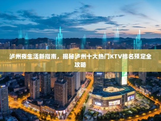 泸州夜生活新指南，揭秘泸州十大热门KTV排名预定全攻略