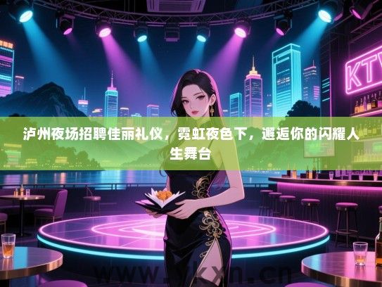 泸州夜场招聘佳丽礼仪，霓虹夜色下，邂逅你的闪耀人生舞台